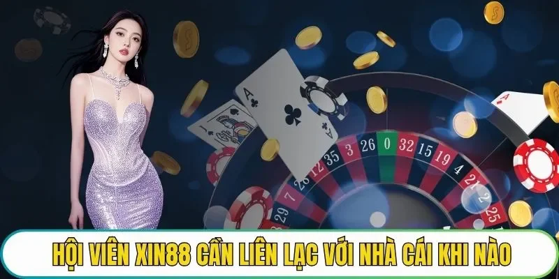 Hội viên XIN88 cần liên lạc với nhà cái khi nào